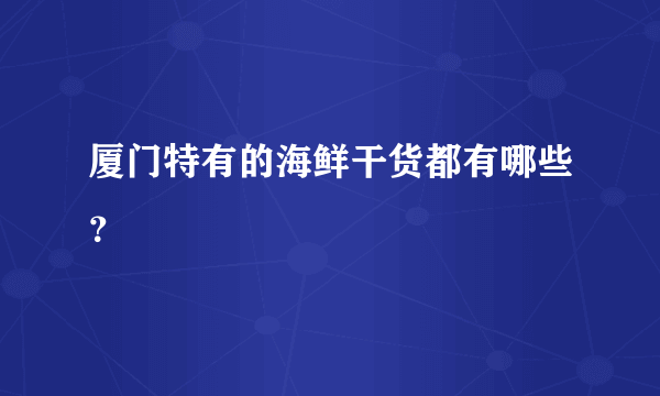 厦门特有的海鲜干货都有哪些？