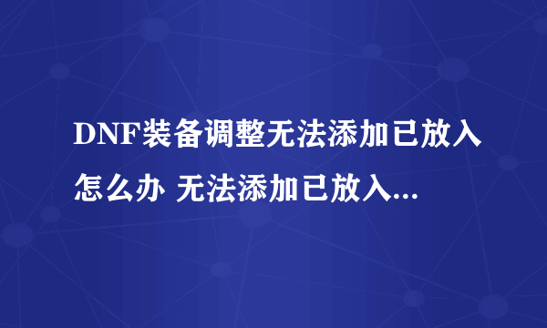 DNF装备调整无法添加已放入怎么办 无法添加已放入buff强化栏中的装备解决方法