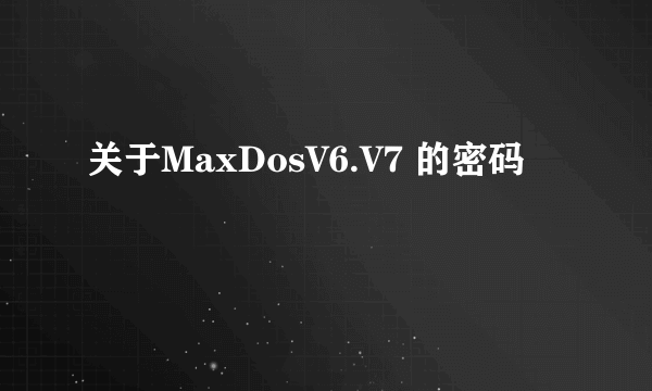 关于MaxDosV6.V7 的密码