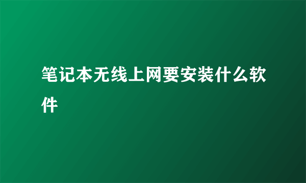 笔记本无线上网要安装什么软件