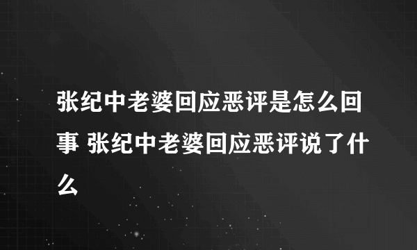 张纪中老婆回应恶评是怎么回事 张纪中老婆回应恶评说了什么