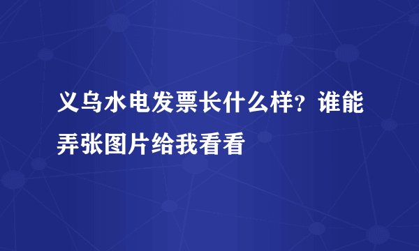 义乌水电发票长什么样？谁能弄张图片给我看看