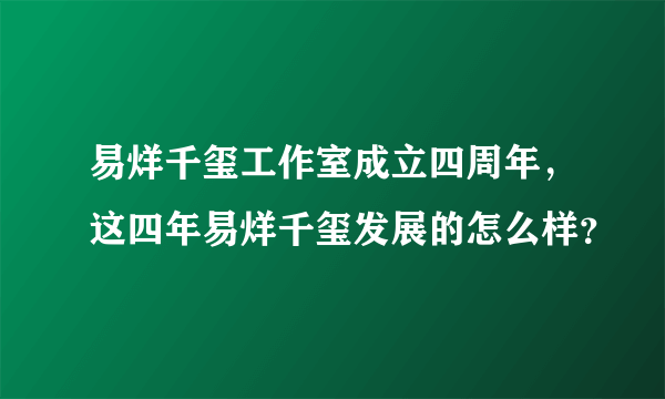 易烊千玺工作室成立四周年，这四年易烊千玺发展的怎么样？