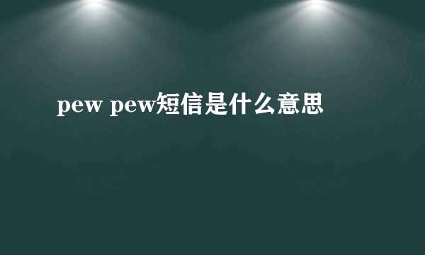 pew pew短信是什么意思