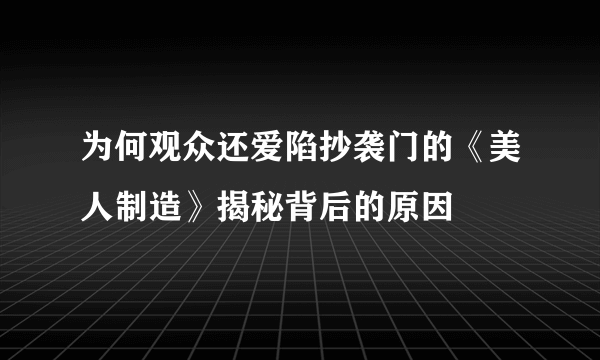 为何观众还爱陷抄袭门的《美人制造》揭秘背后的原因