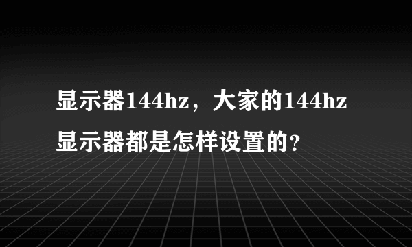 显示器144hz，大家的144hz显示器都是怎样设置的？