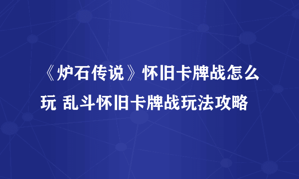 《炉石传说》怀旧卡牌战怎么玩 乱斗怀旧卡牌战玩法攻略