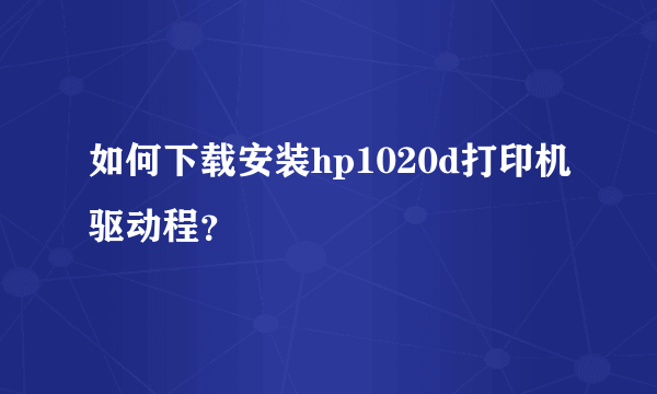 如何下载安装hp1020d打印机驱动程？