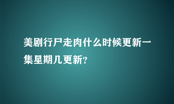 美剧行尸走肉什么时候更新一集星期几更新？