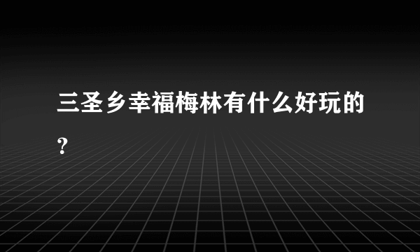 三圣乡幸福梅林有什么好玩的？