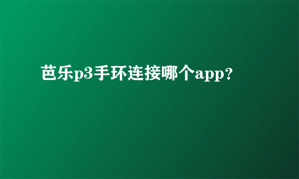 芭乐p3手环连接哪个app？