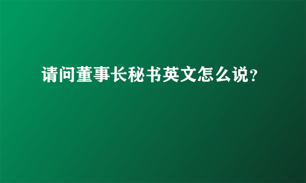 请问董事长秘书英文怎么说？