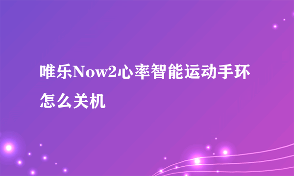 唯乐Now2心率智能运动手环怎么关机