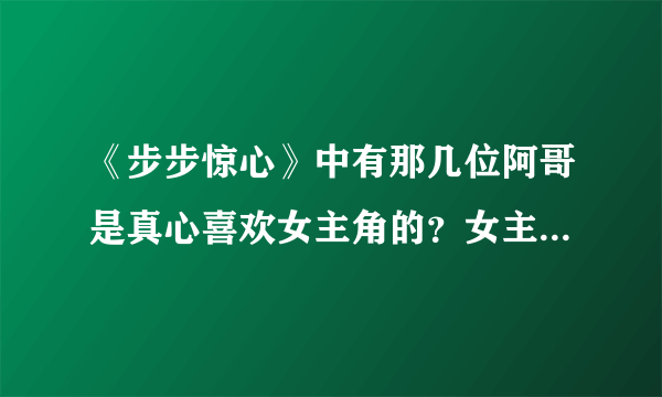 《步步惊心》中有那几位阿哥是真心喜欢女主角的？女主角最喜欢的是谁呀？十三阿哥喜欢她吗？