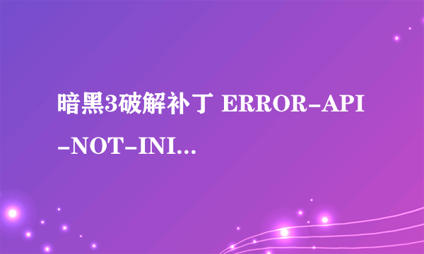 暗黑3破解补丁 ERROR-API-NOT-INITIALIZED是缺少什么组建吗？