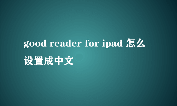 good reader for ipad 怎么设置成中文