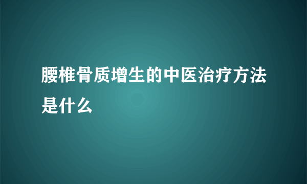 腰椎骨质增生的中医治疗方法是什么