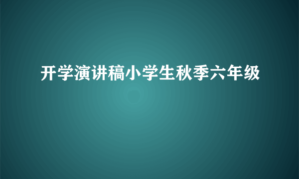 开学演讲稿小学生秋季六年级