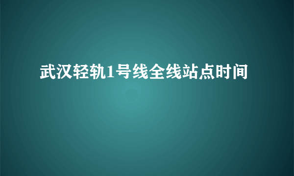 武汉轻轨1号线全线站点时间