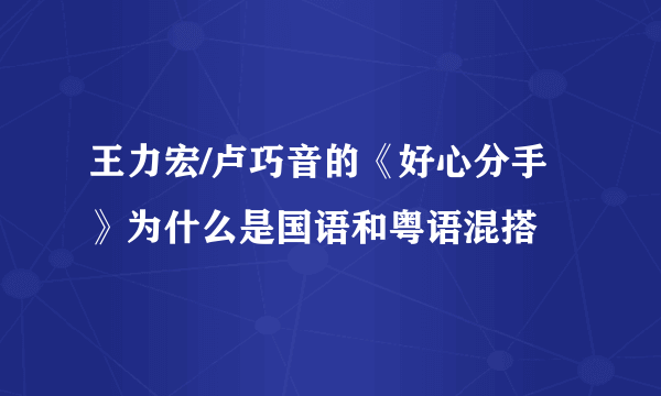 王力宏/卢巧音的《好心分手》为什么是国语和粤语混搭