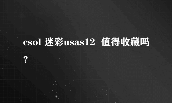 csol 迷彩usas12  值得收藏吗？