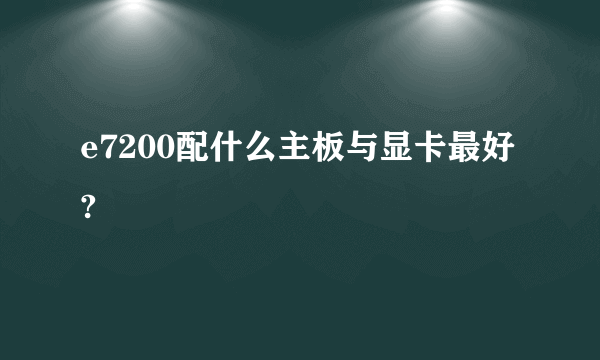 e7200配什么主板与显卡最好?