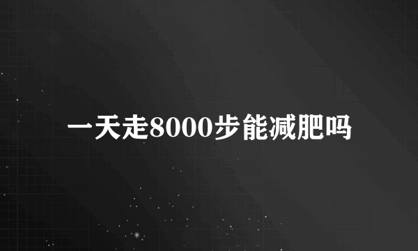 一天走8000步能减肥吗