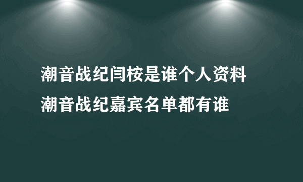 潮音战纪闫桉是谁个人资料 潮音战纪嘉宾名单都有谁