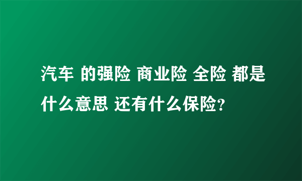 汽车 的强险 商业险 全险 都是什么意思 还有什么保险？