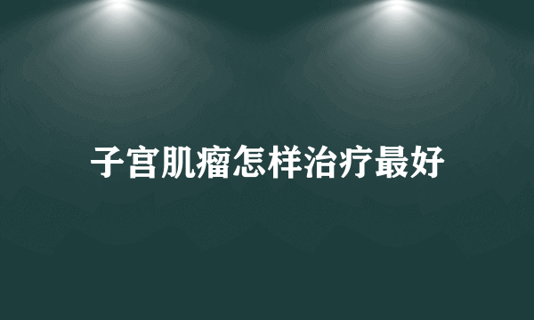 子宫肌瘤怎样治疗最好