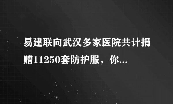 易建联向武汉多家医院共计捐赠11250套防护服，你怎么评价这位中国男篮领袖的行为？