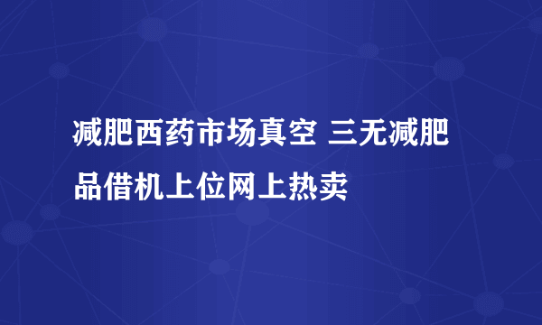 减肥西药市场真空 三无减肥品借机上位网上热卖