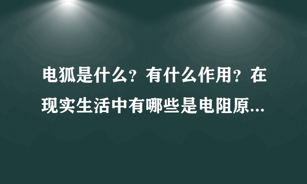 电狐是什么？有什么作用？在现实生活中有哪些是电阻原件？电阻在电路中有什么作用？