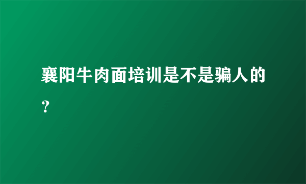 襄阳牛肉面培训是不是骗人的？