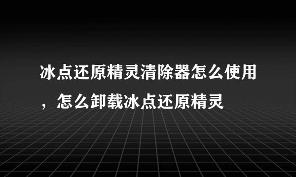 冰点还原精灵清除器怎么使用，怎么卸载冰点还原精灵