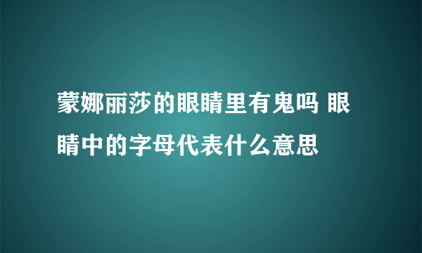 蒙娜丽莎的眼睛里有鬼吗 眼睛中的字母代表什么意思