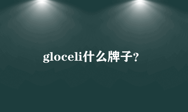 gloceli什么牌子？