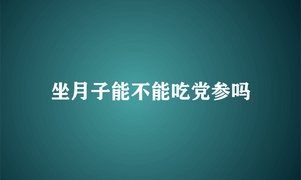 坐月子能不能吃党参吗