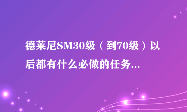 德莱尼SM30级（到70级）以后都有什么必做的任务和专业任务啊