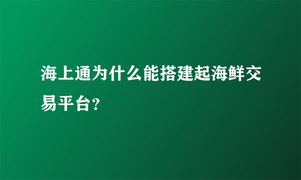 海上通为什么能搭建起海鲜交易平台？