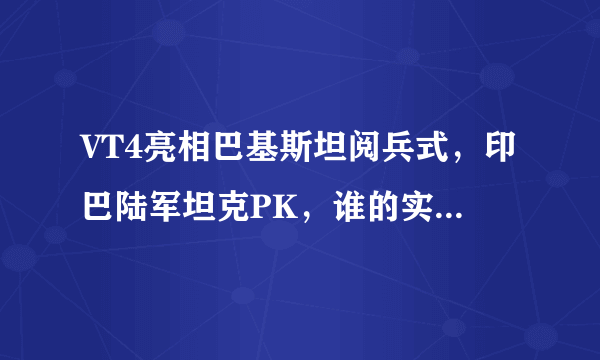 VT4亮相巴基斯坦阅兵式，印巴陆军坦克PK，谁的实力更强？