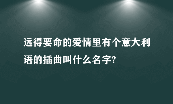 远得要命的爱情里有个意大利语的插曲叫什么名字?