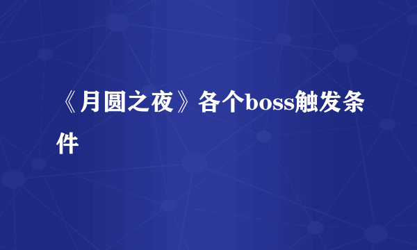 《月圆之夜》各个boss触发条件