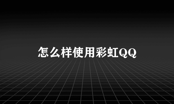 怎么样使用彩虹QQ