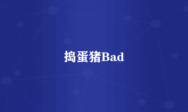 捣蛋猪Bad