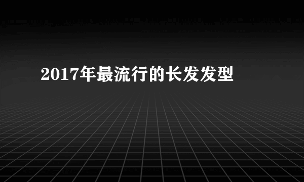 2017年最流行的长发发型