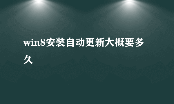 win8安装自动更新大概要多久