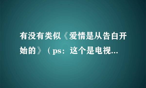 有没有类似《爱情是从告白开始的》（ps：这个是电视剧，我想找这种类型的小说）的小说