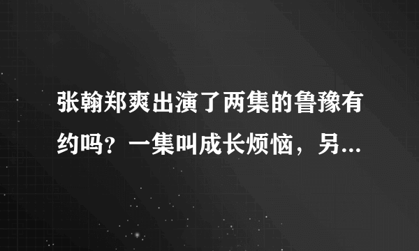 张翰郑爽出演了两集的鲁豫有约吗？一集叫成长烦恼，另一集叫什么？