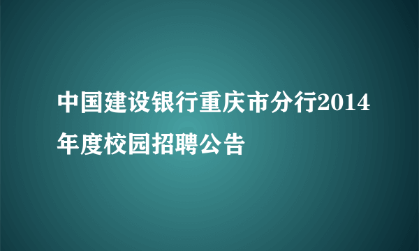 中国建设银行重庆市分行2014年度校园招聘公告